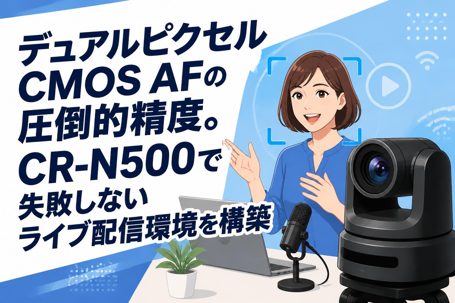 デュアルピクセルCMOS AFの圧倒的精度。CR-N500で失敗しないライブ配信環境を構築
