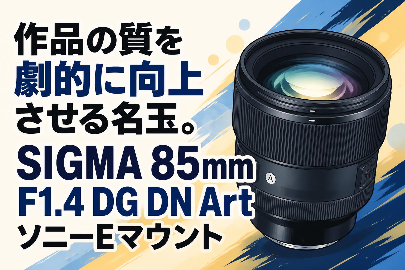 作品の質を劇的に向上させる名玉。SIGMA 85mm F1.4 DG DN Art ソニーEマウント