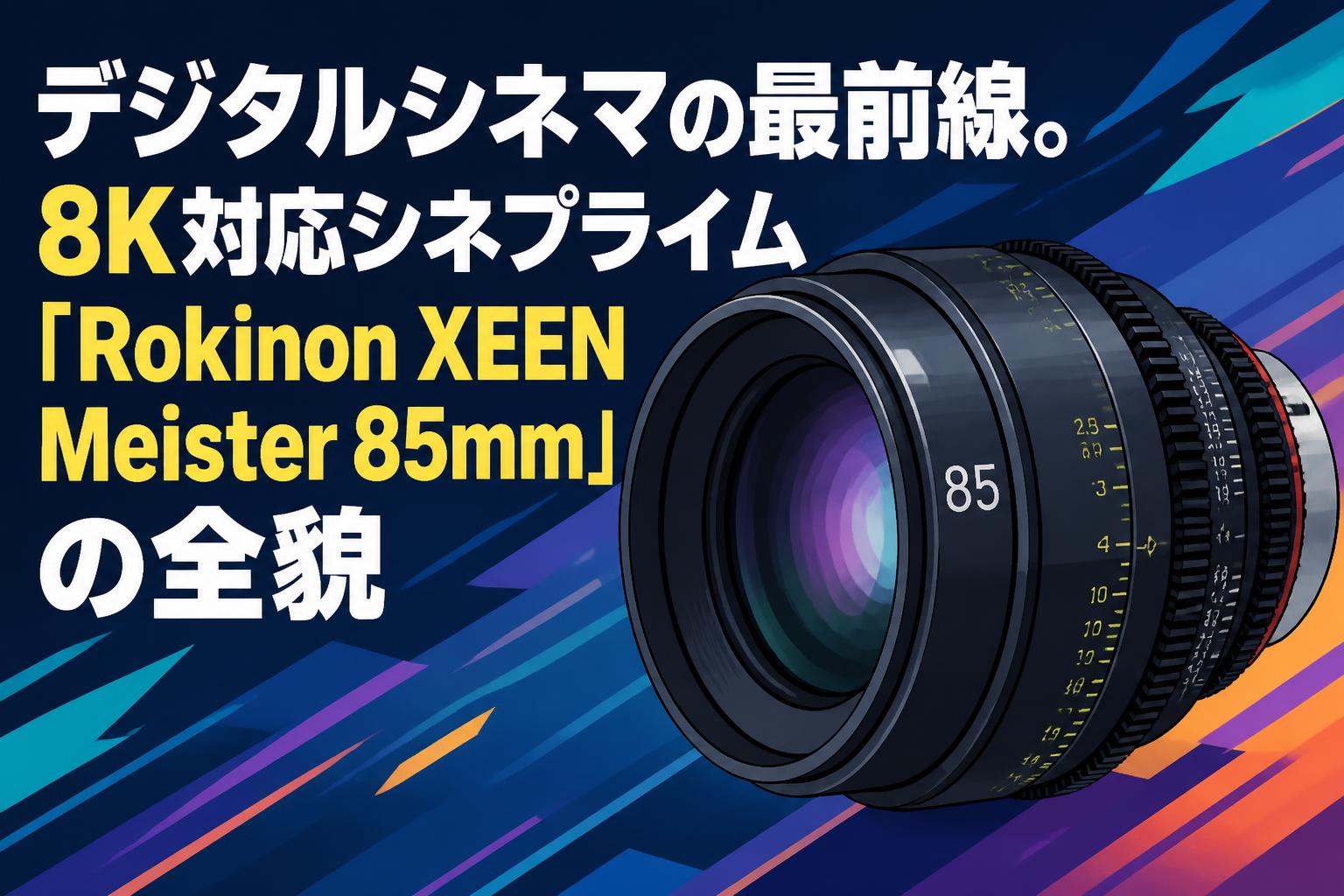 デジタルシネマの最前線。8K対応シネプライム「Rokinon XEEN Meister 85mm」の全貌