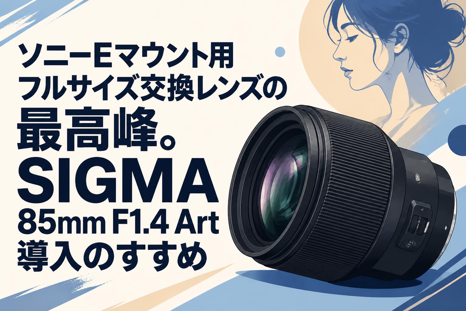 ソニーEマウント用フルサイズ交換レンズの最高峰。SIGMA 85mm F1.4 Art導入のすすめ