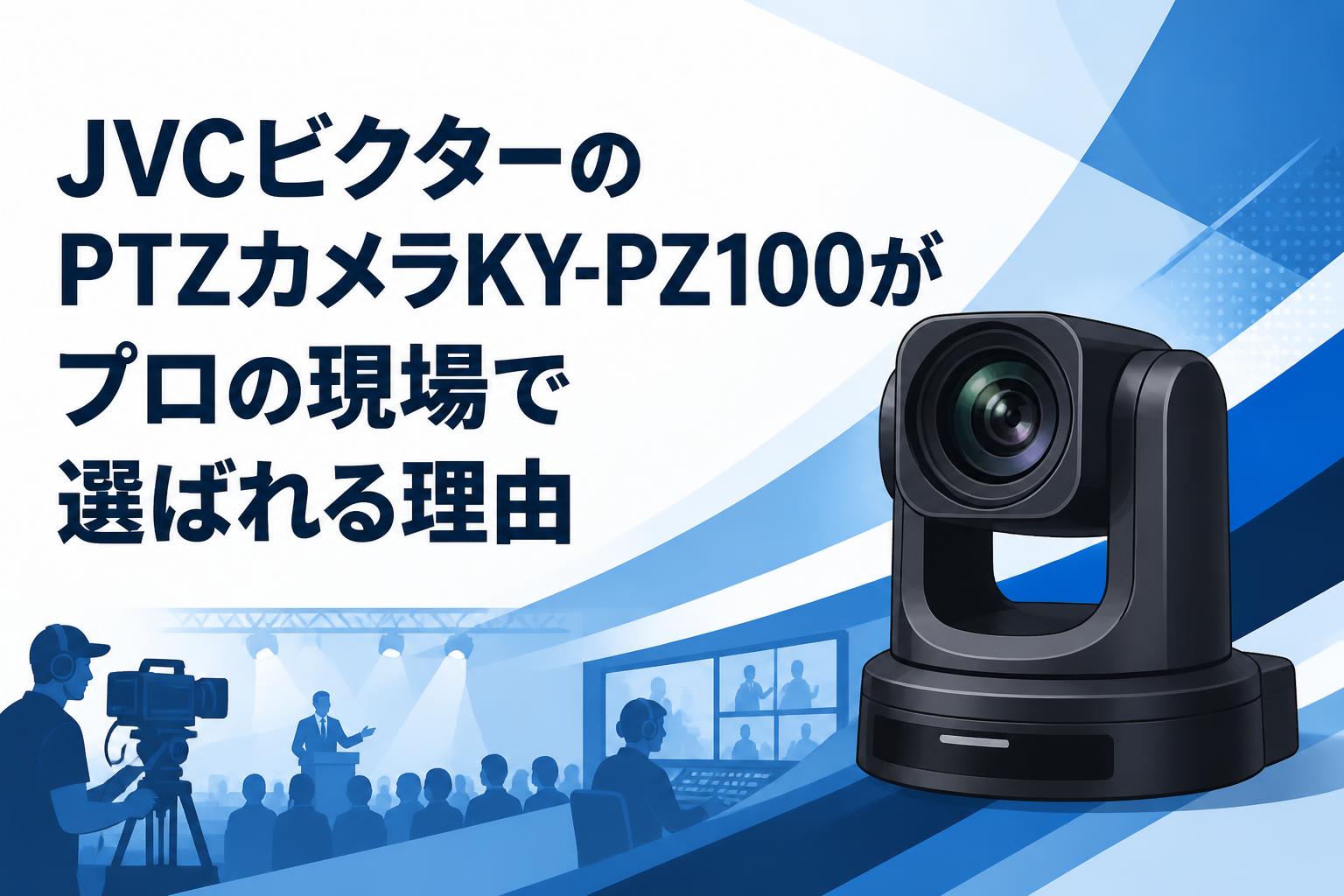 JVCビクターのPTZカメラKY-PZ100がプロの現場で選ばれる理由