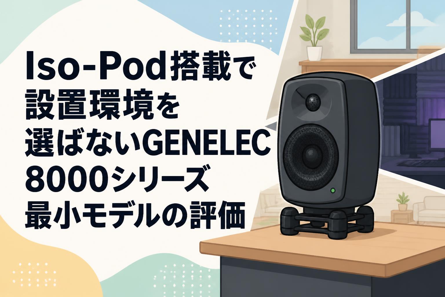 Iso-Pod搭載で設置環境を選ばないGENELEC 8000シリーズ最小モデルの評価