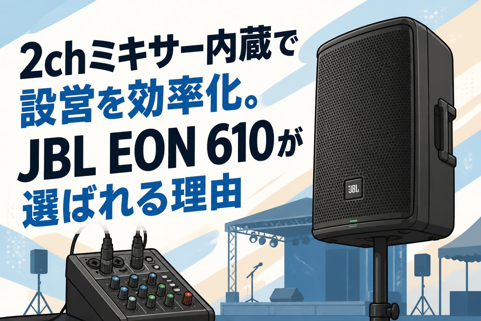2chミキサー内蔵で設営を効率化。JBL EON 610が選ばれる理由
