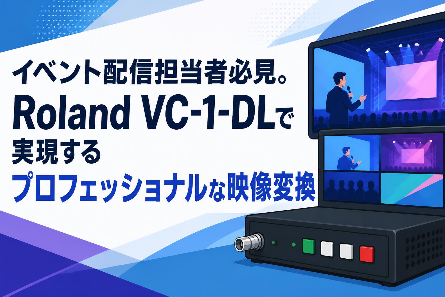 イベント配信担当者必見。Roland VC-1-DLで実現するプロフェッショナルな映像変換