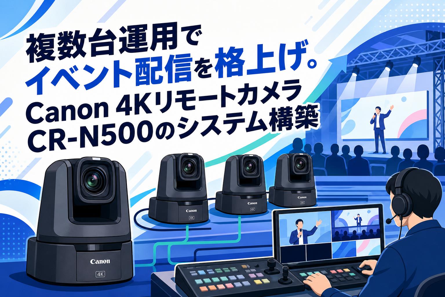 複数台運用でイベント配信を格上げ。Canon 4KリモートカメラCR-N500のシステム構築