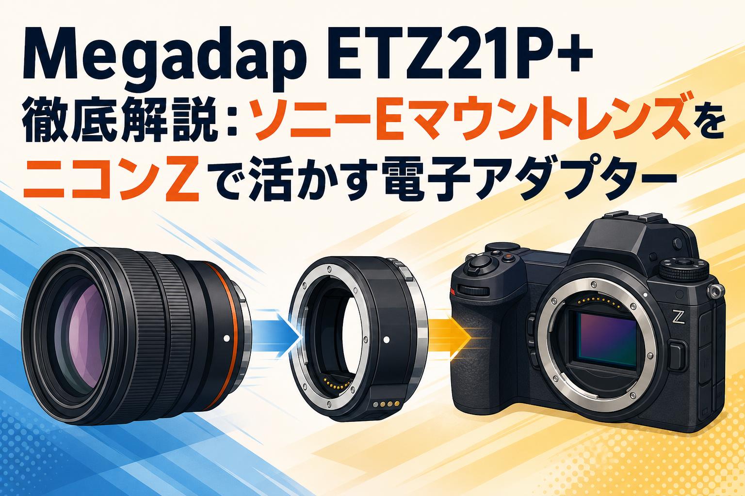 Megadap ETZ21P+ 徹底解説：ソニーEマウントレンズをニコンZで活かす電子アダプター