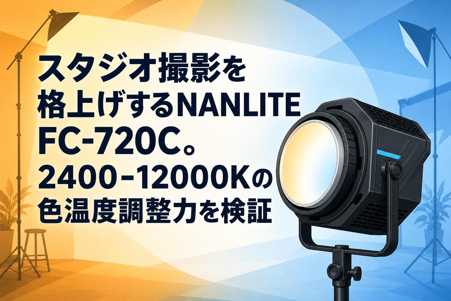 スタジオ撮影を格上げするNANLITE FC-720C。2400-12000Kの色温度調整力を検証