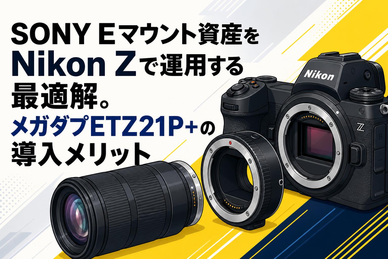 SONY Eマウント資産をNikon Zで運用する最適解。メガダプETZ21P+の導入メリット