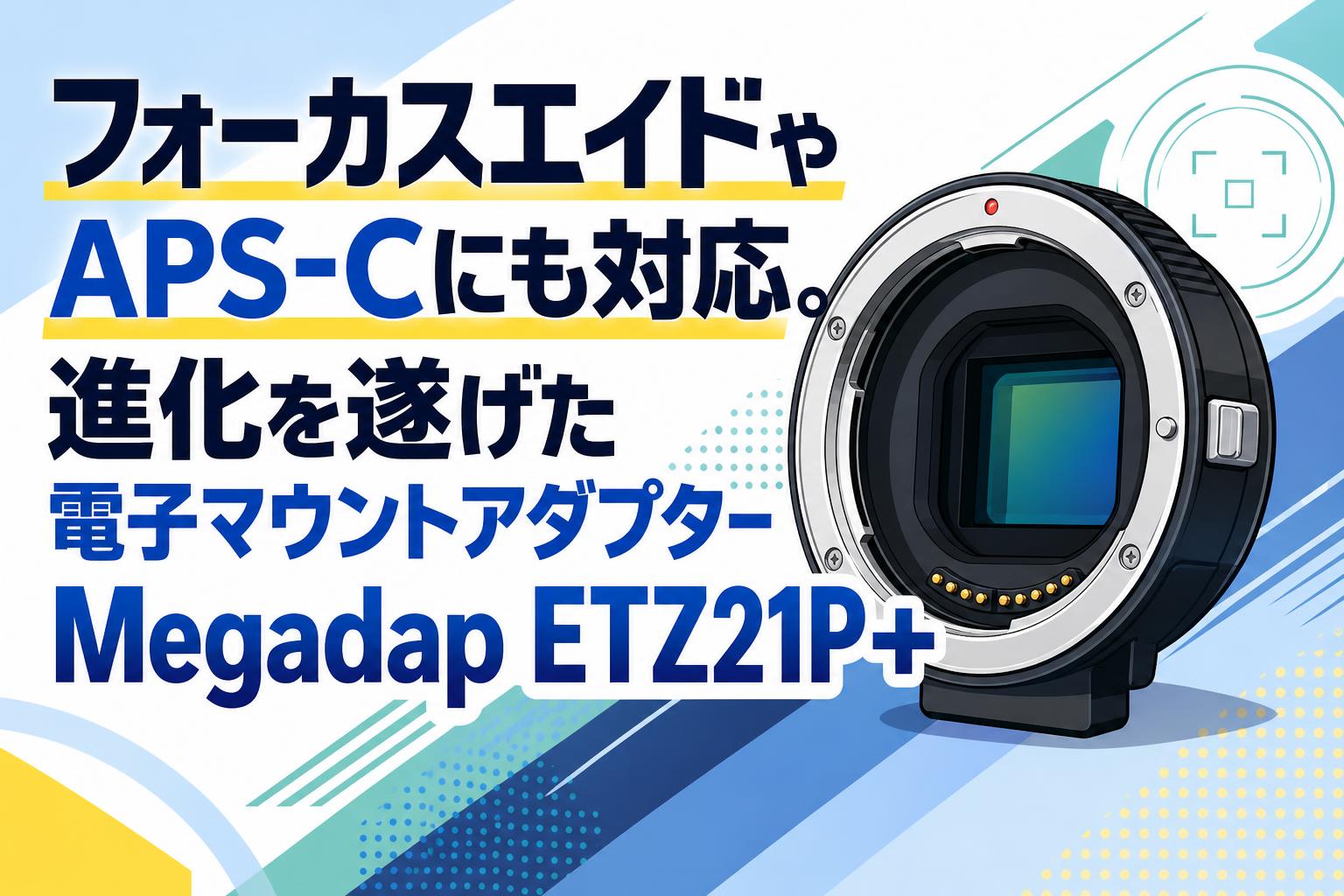 フォーカスエイドやAPS-Cにも対応。進化を遂げた電子マウントアダプターMegadap ETZ21P+