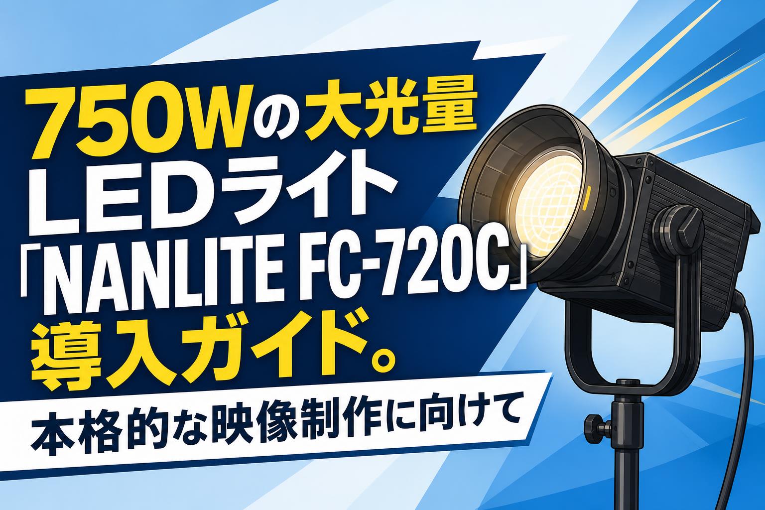 750Wの大光量LEDライト「NANLITE FC-720C」導入ガイド。本格的な映像制作に向けて