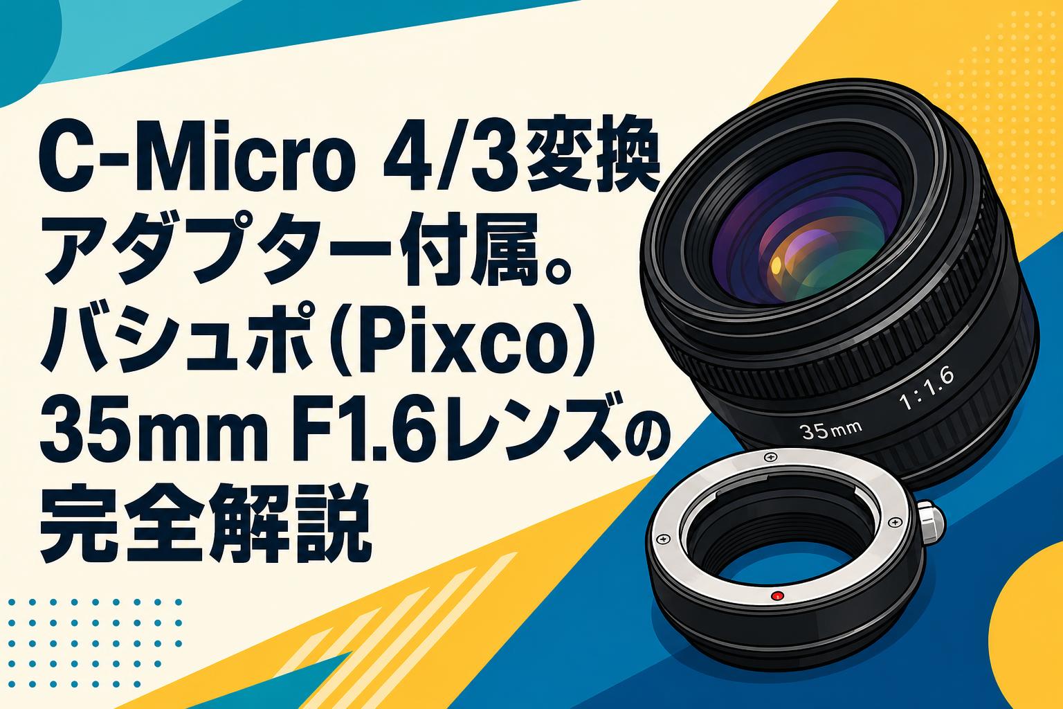 C-Micro 4/3変換アダプター付属。バシュポ（Pixco）35mm F1.6レンズの完全解説
