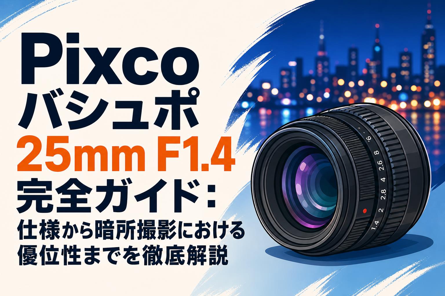 Pixco バシュポ 25mm F1.4 完全ガイド：仕様から暗所撮影における優位性までを徹底解説