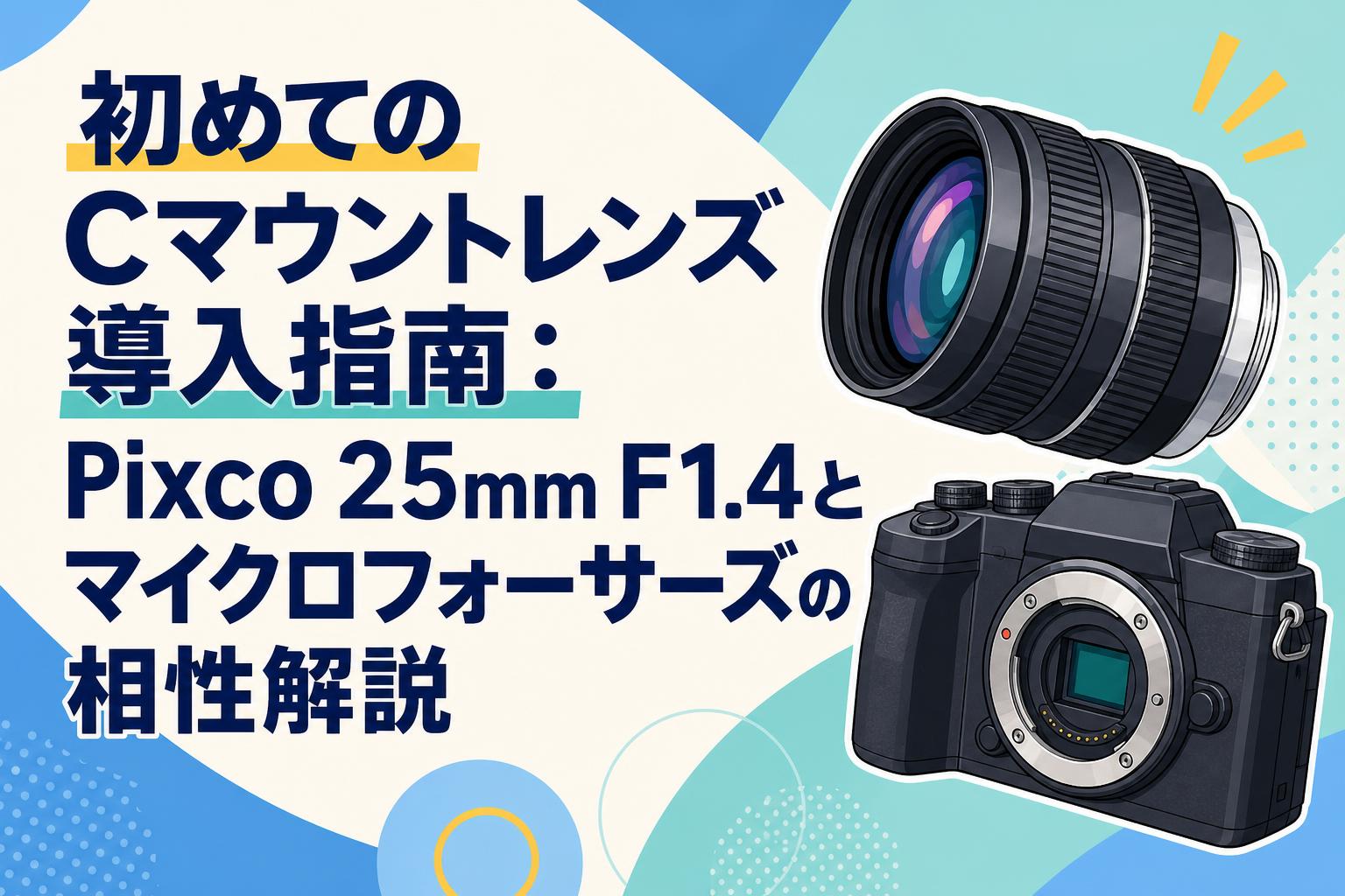 初めてのCマウントレンズ導入指南：Pixco 25mm F1.4とマイクロフォーサーズの相性解説