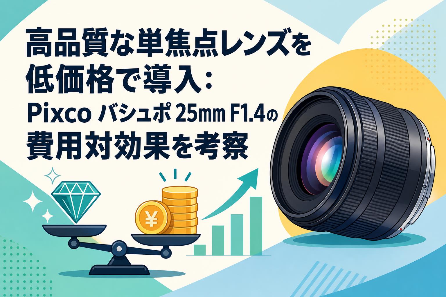 高品質な単焦点レンズを低価格で導入：Pixco バシュポ 25mm F1.4の費用対効果を考察