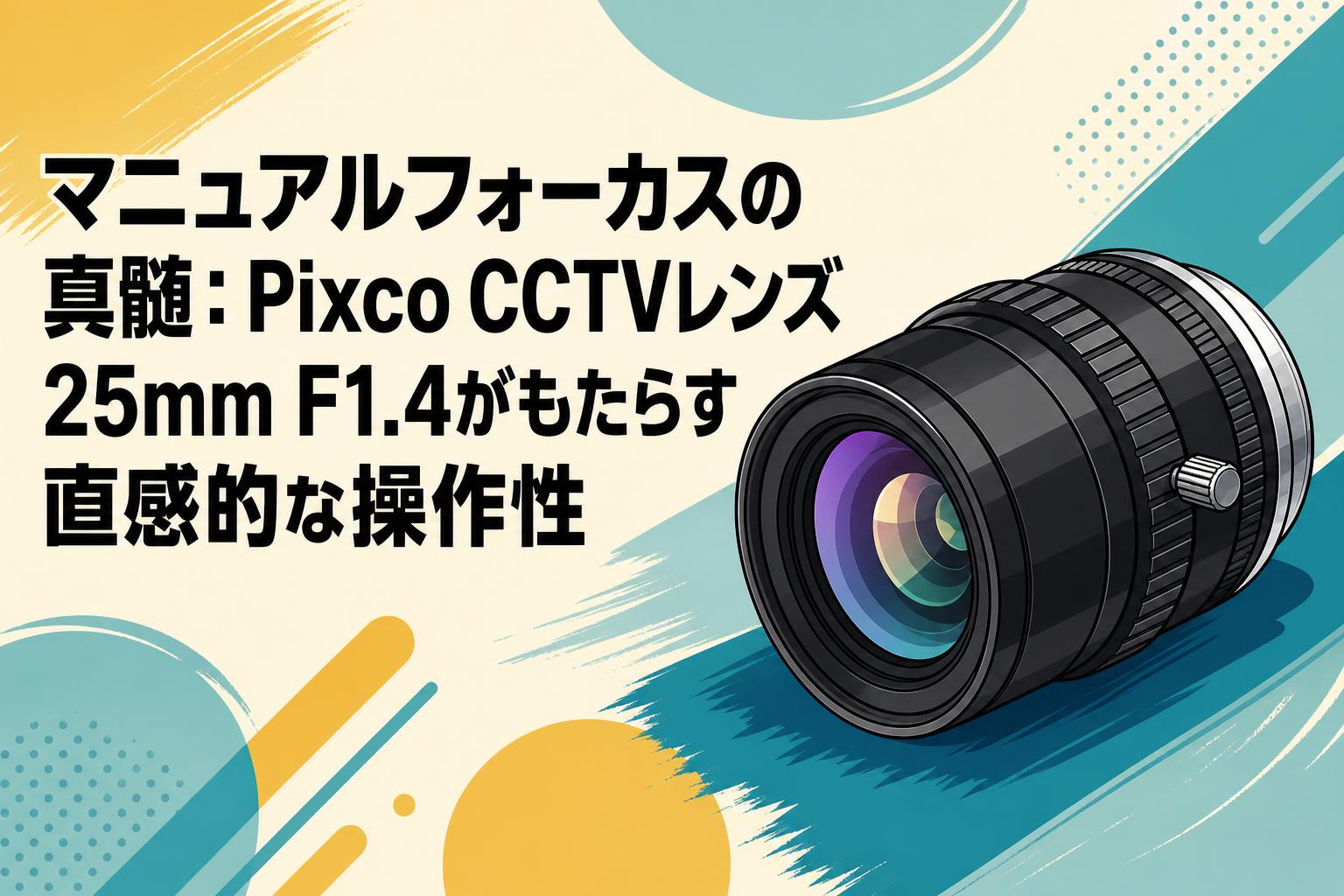 マニュアルフォーカスの真髄：Pixco CCTVレンズ 25mm F1.4がもたらす直感的な操作性