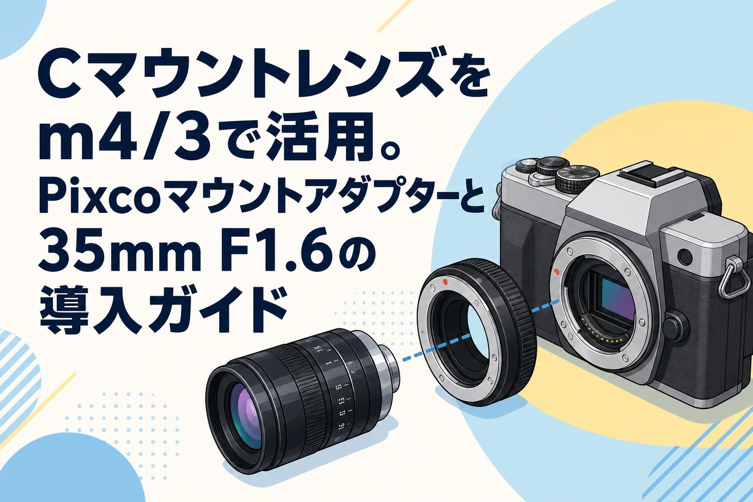 Cマウントレンズをm4/3で活用。Pixcoマウントアダプターと35mm F1.6の導入ガイド