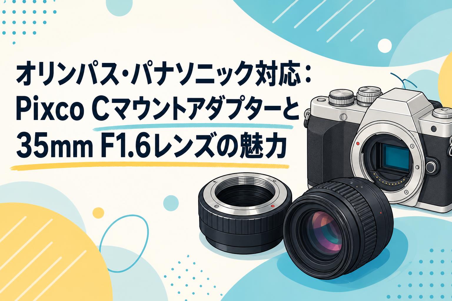 オリンパス・パナソニック対応：Pixco Cマウントアダプターと35mm F1.6レンズの魅力