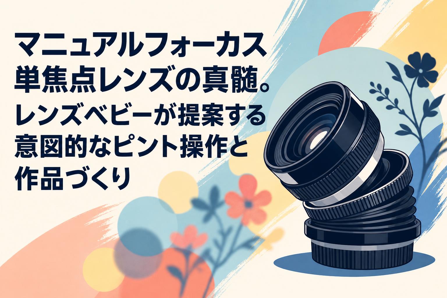 マニュアルフォーカス単焦点レンズの真髄。レンズベビーが提案する意図的なピント操作と作品づくり