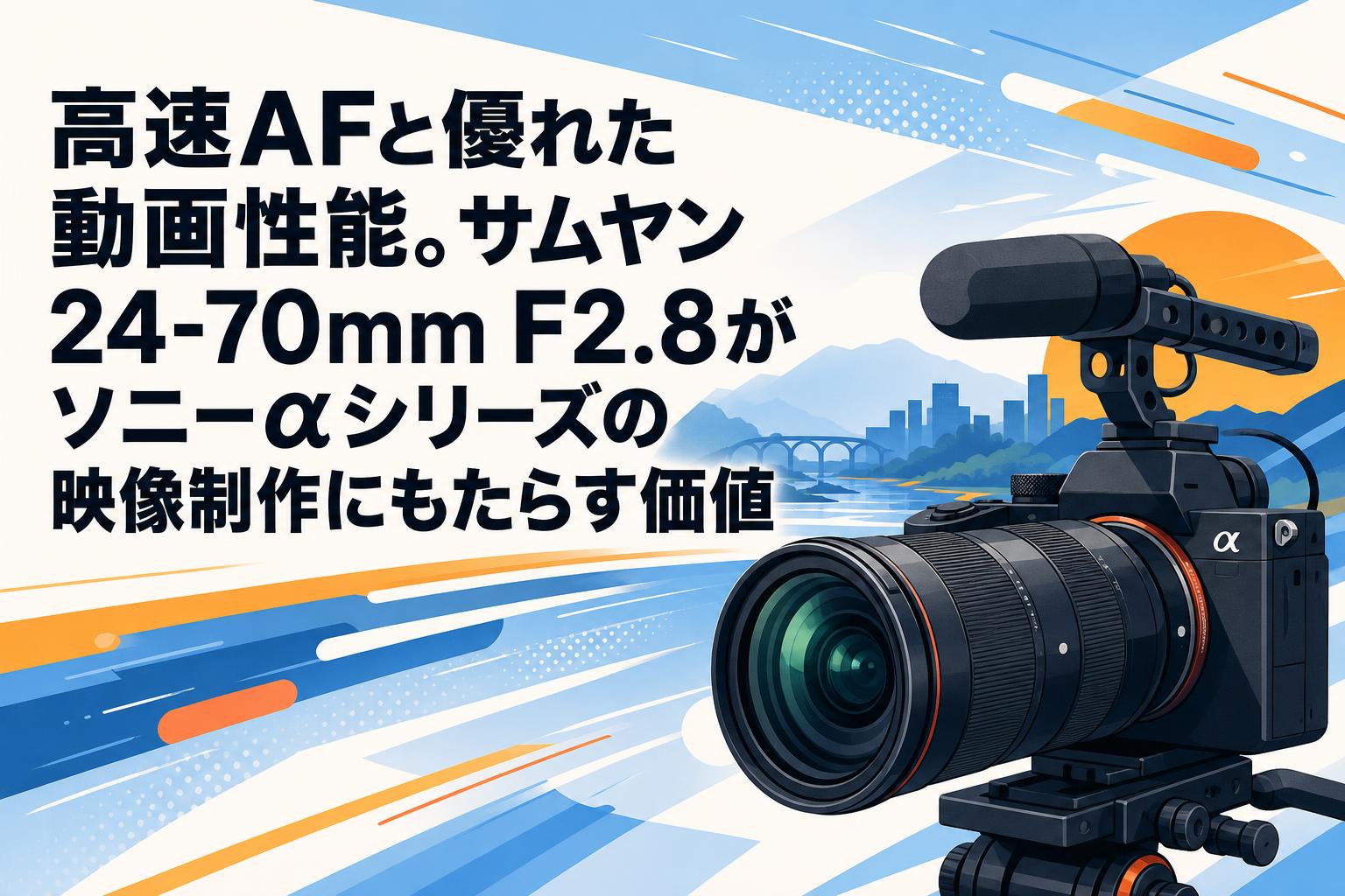 高速AFと優れた動画性能。サムヤン24-70mm F2.8がソニーαシリーズの映像制作にもたらす価値