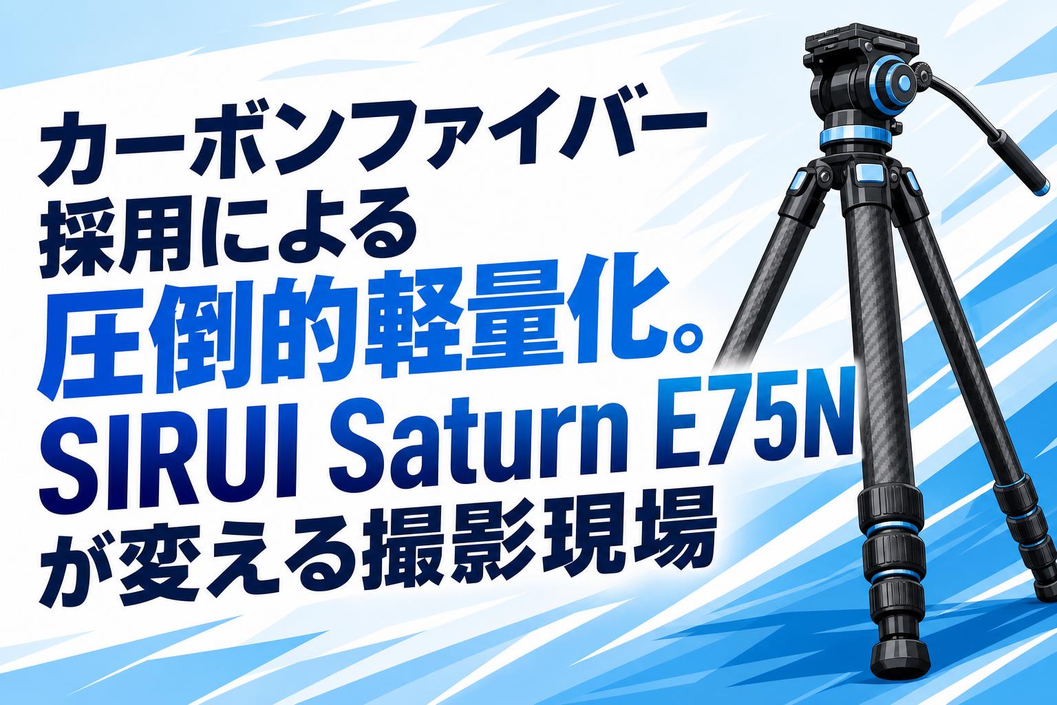 カーボンファイバー採用による圧倒的軽量化。SIRUI Saturn E75Nが変える撮影現場