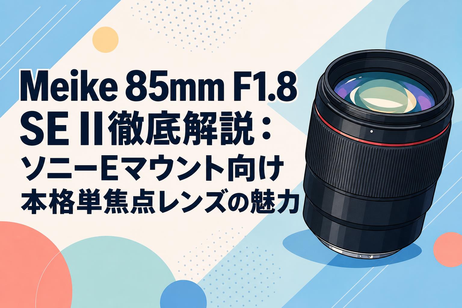 Meike 85mm F1.8 SE II徹底解説：ソニーEマウント向け本格単焦点レンズの魅力
