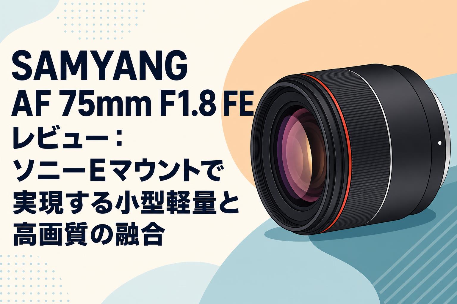 SAMYANG AF 75mm F1.8 FE レビュー：ソニーEマウントで実現する小型軽量と高画質の融合