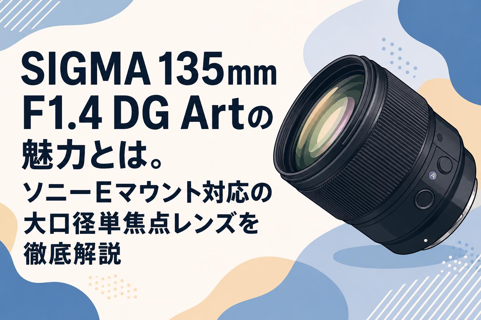 SIGMA 135mm F1.4 DG Artの魅力とは。ソニーEマウント対応の大口径単焦点レンズを徹底解説