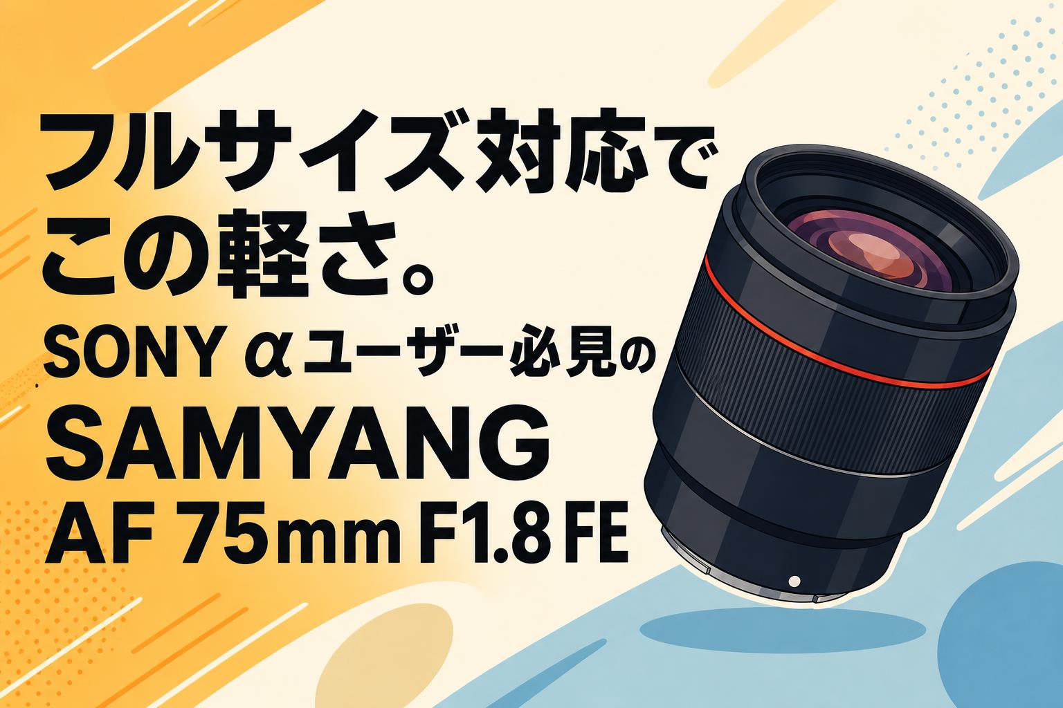 フルサイズ対応でこの軽さ。SONY αユーザー必見のSAMYANG AF 75mm F1.8 FE