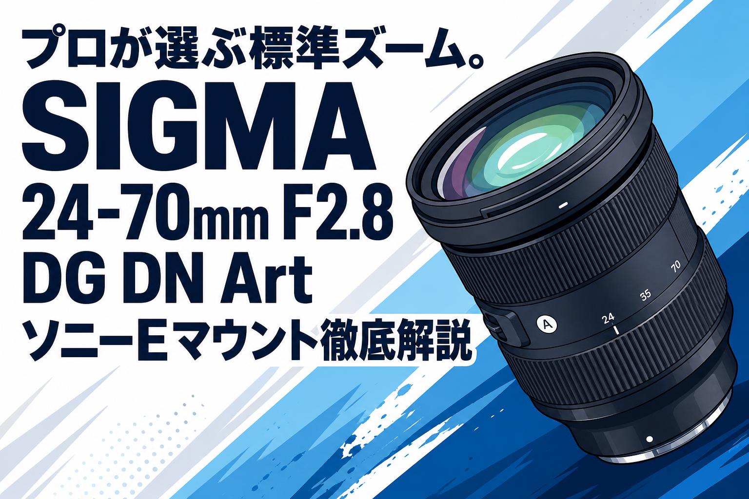 プロが選ぶ標準ズーム。SIGMA 24-70mm F2.8 DG DN Art ソニーEマウント徹底解説