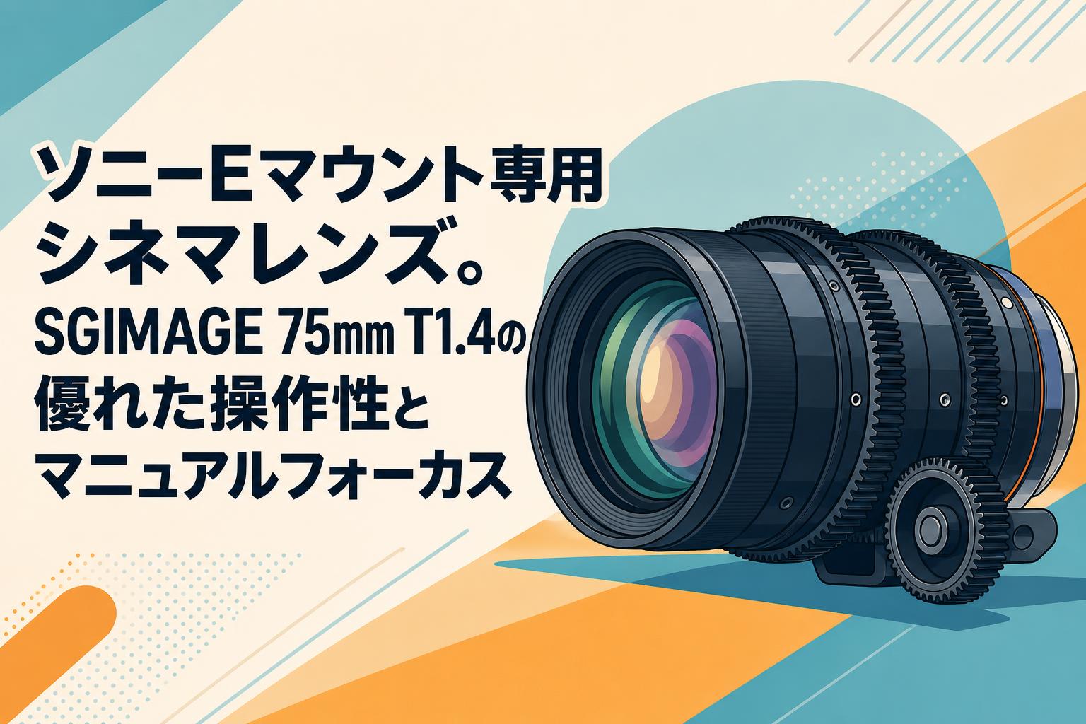 ソニーEマウント専用シネマレンズ。SGIMAGE 75mm T1.4の優れた操作性とマニュアルフォーカス