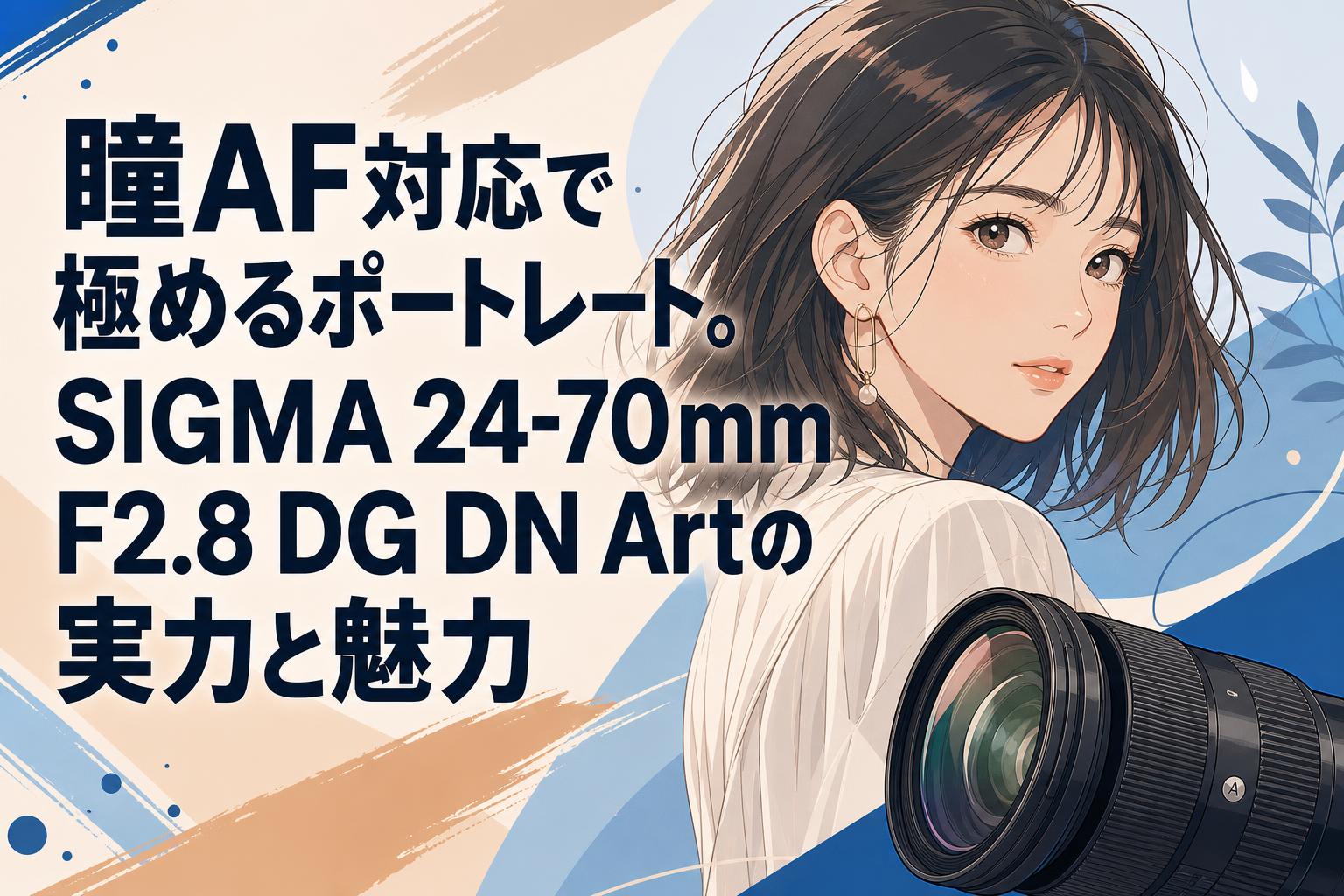 瞳AF対応で極めるポートレート。SIGMA 24-70mm F2.8 DG DN Artの実力と魅力