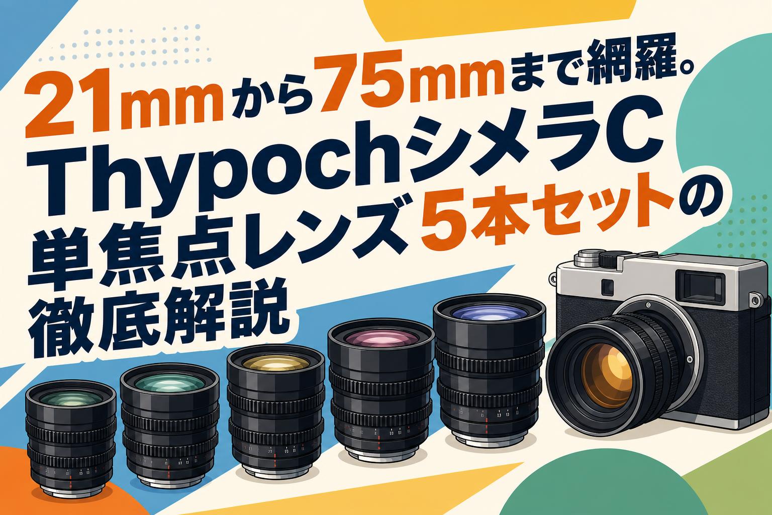 21mmから75mmまで網羅。ThypochシメラC単焦点レンズ5本セットの徹底解説