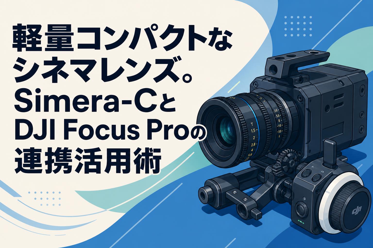 軽量コンパクトなシネマレンズ。Simera-CとDJI Focus Proの連携活用術