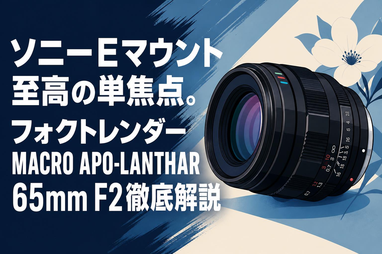 ソニーEマウント至高の単焦点。フォクトレンダー MACRO APO-LANTHAR 65mm F2徹底解説