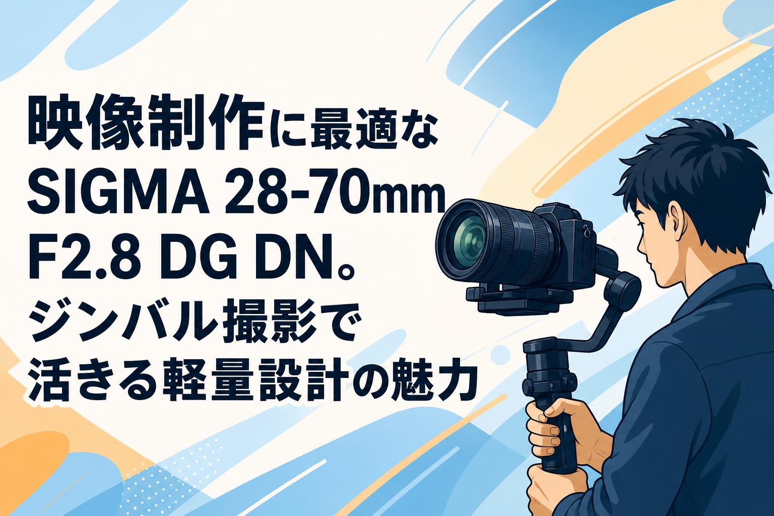 映像制作に最適なSIGMA 28-70mm F2.8 DG DN。ジンバル撮影で活きる軽量設計の魅力