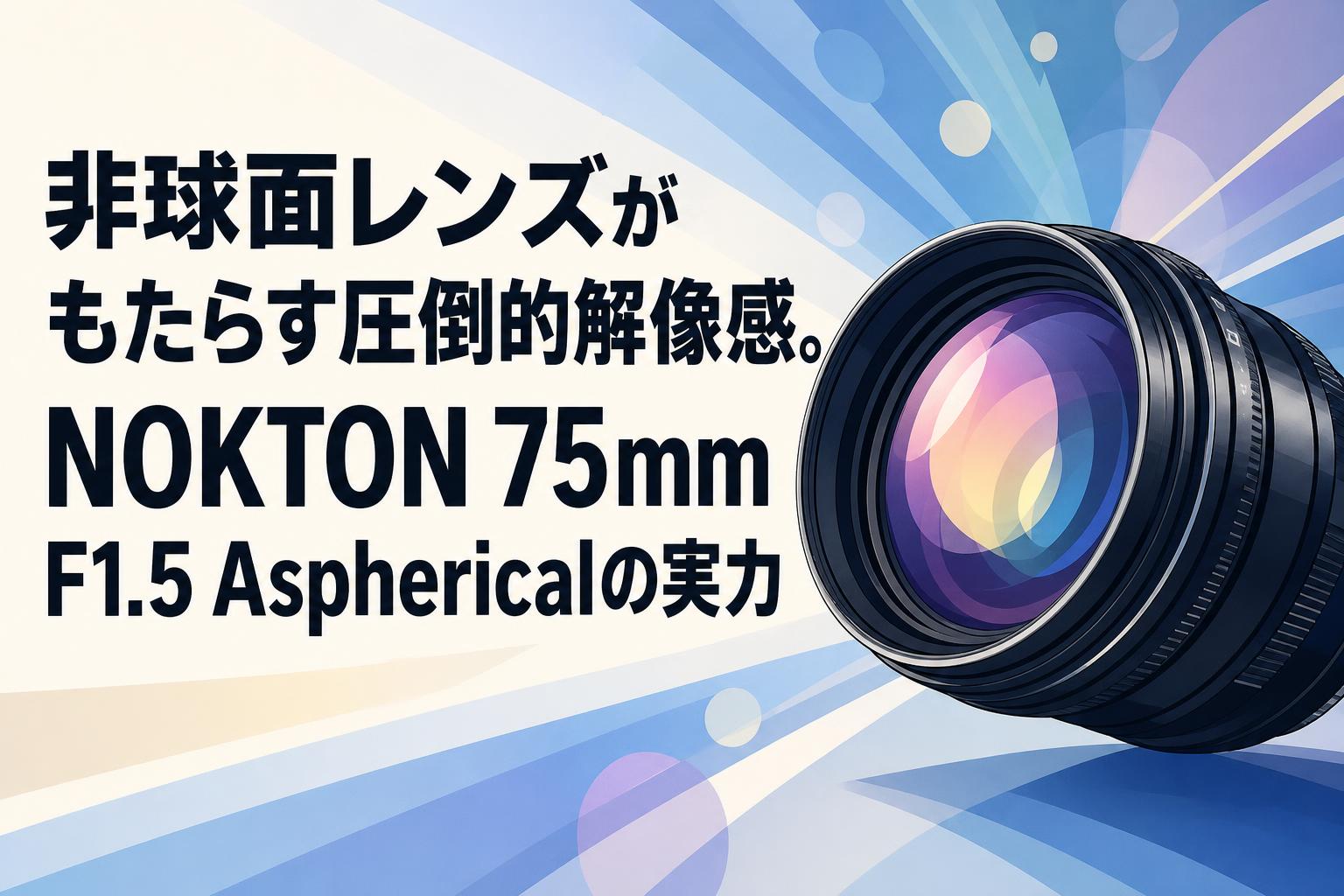 非球面レンズがもたらす圧倒的解像感。NOKTON 75mm F1.5 Asphericalの実力
