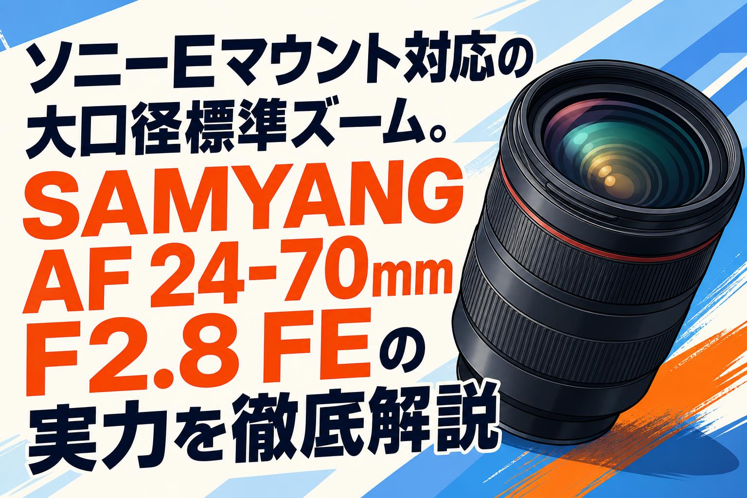 ソニーEマウント対応の大口径標準ズーム。SAMYANG AF 24-70mm F2.8 FEの実力を徹底解説