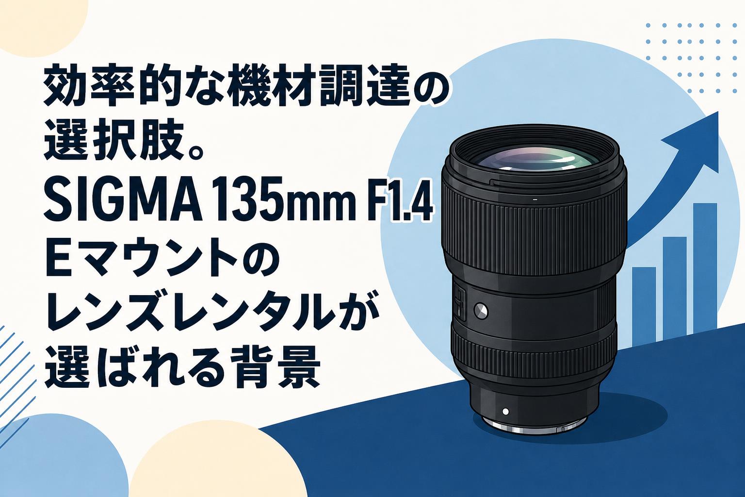 効率的な機材調達の選択肢。SIGMA 135mm F1.4 Eマウントのレンズレンタルが選ばれる背景