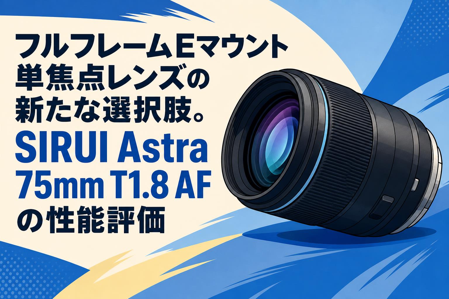 フルフレームEマウント単焦点レンズの新たな選択肢。SIRUI Astra 75mm T1.8 AFの性能評価