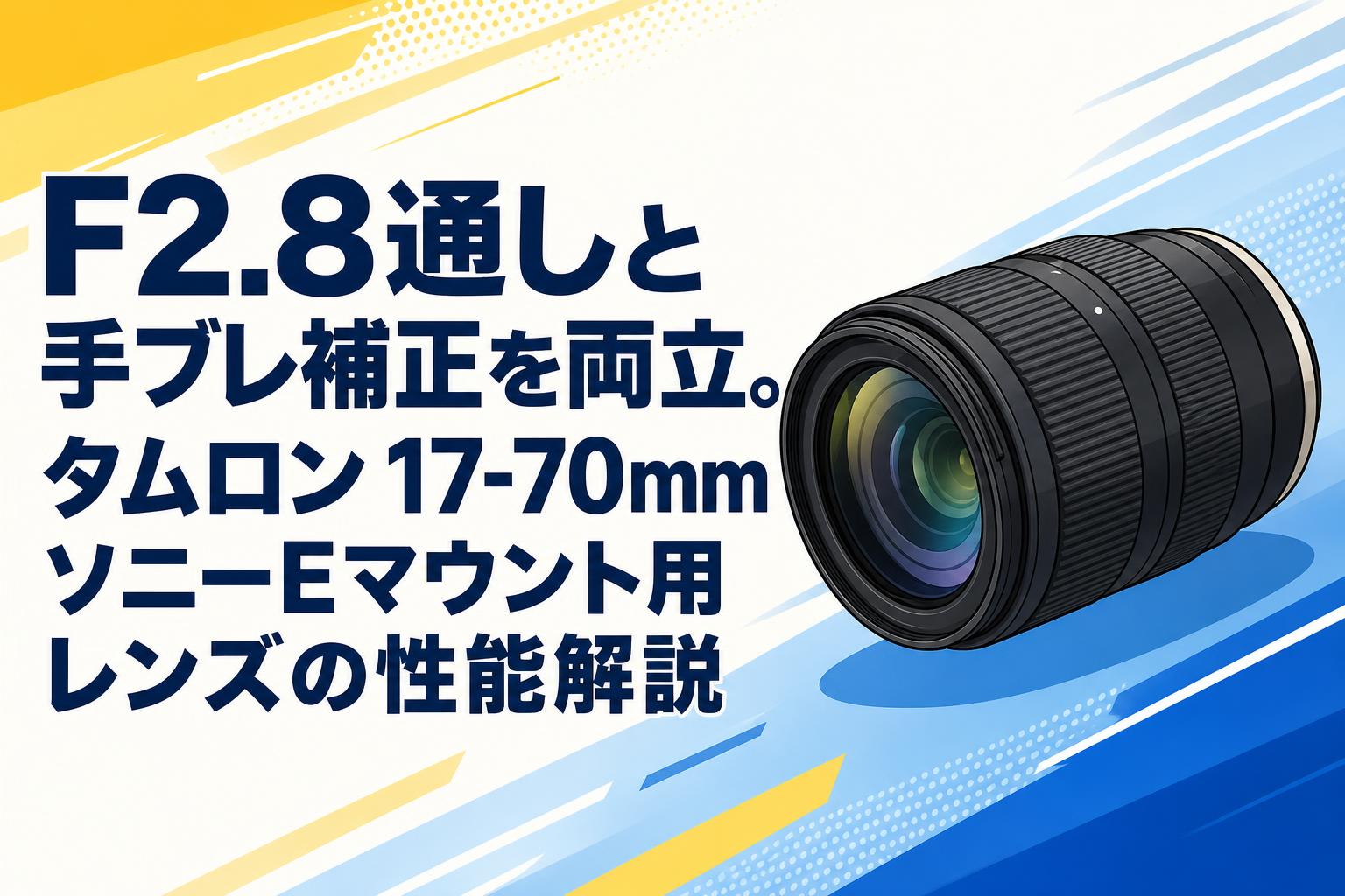 F2.8通しと手ブレ補正を両立。タムロン 17-70mm ソニーEマウント用レンズの性能解説