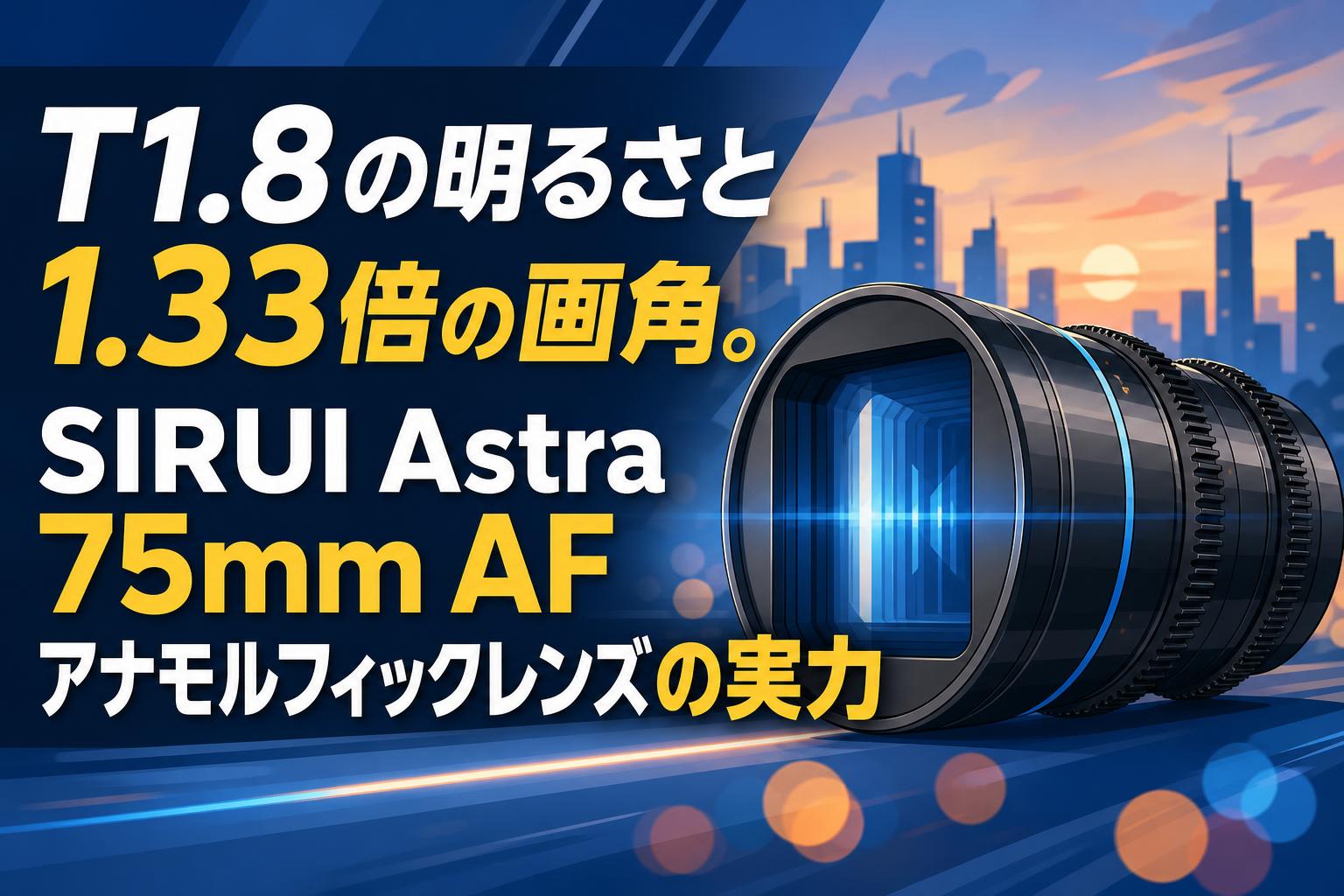 T1.8の明るさと1.33倍の画角。SIRUI Astra 75mm AFアナモルフィックレンズの実力