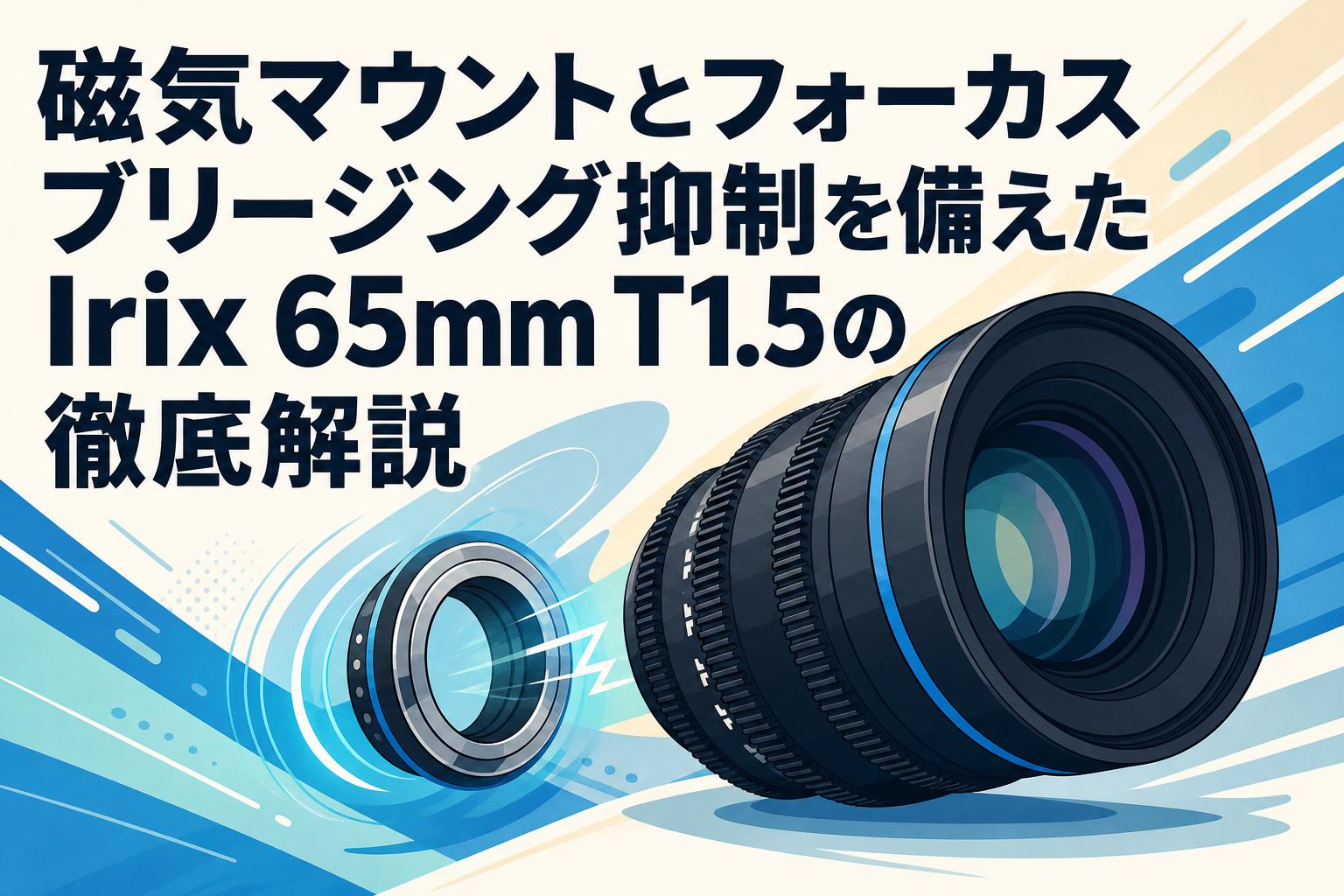 磁気マウントとフォーカスブリージング抑制を備えたIrix 65mm T1.5の徹底解説