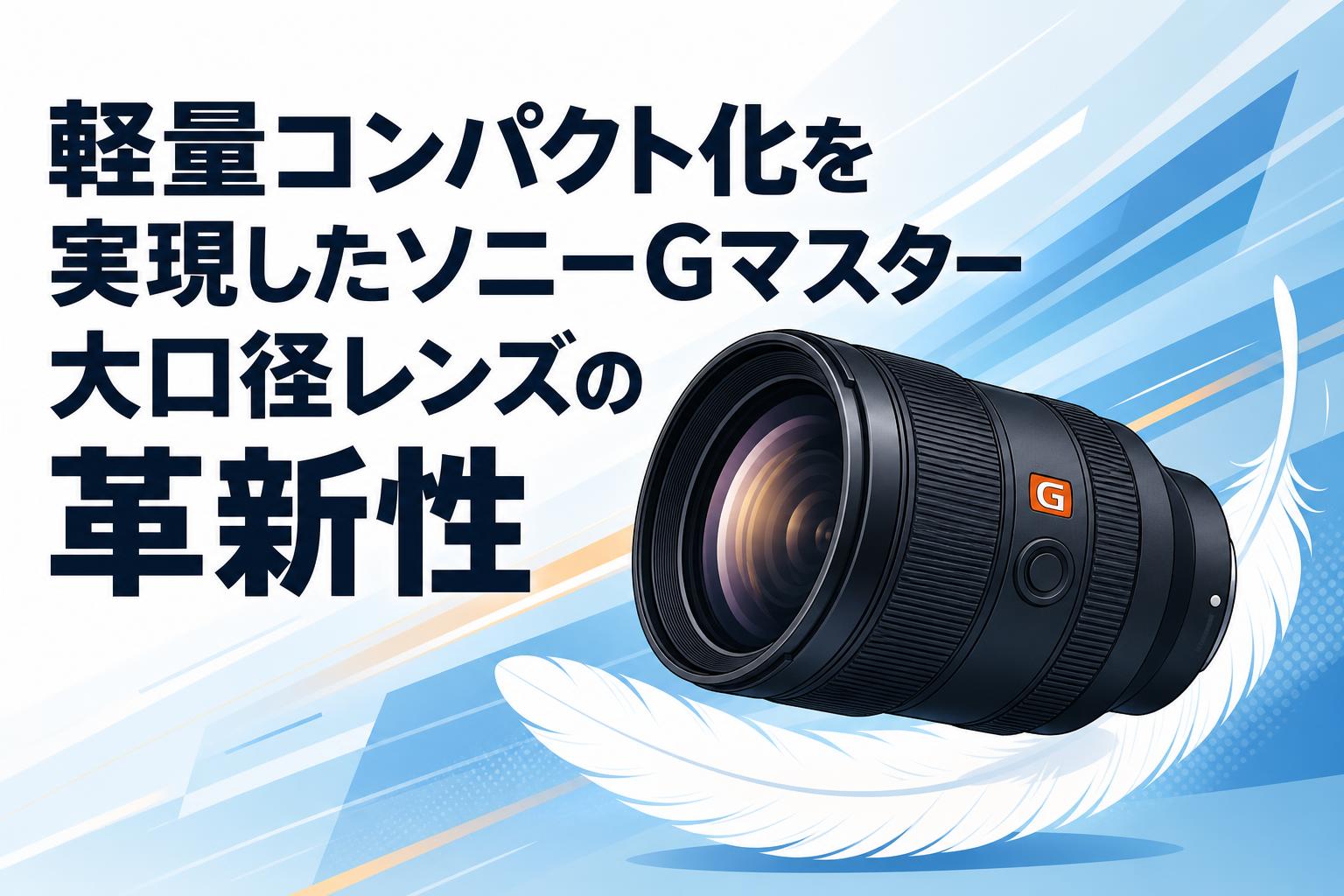 軽量コンパクト化を実現したソニーGマスター大口径レンズの革新性