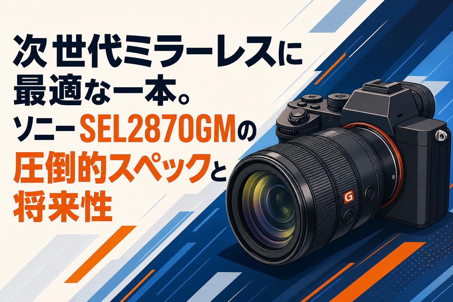 次世代ミラーレスに最適な一本。ソニー SEL2870GMの圧倒的スペックと将来性