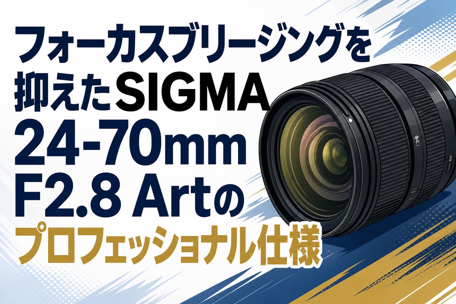 フォーカスブリージングを抑えたSIGMA 24-70mm F2.8 Artのプロフェッショナル仕様