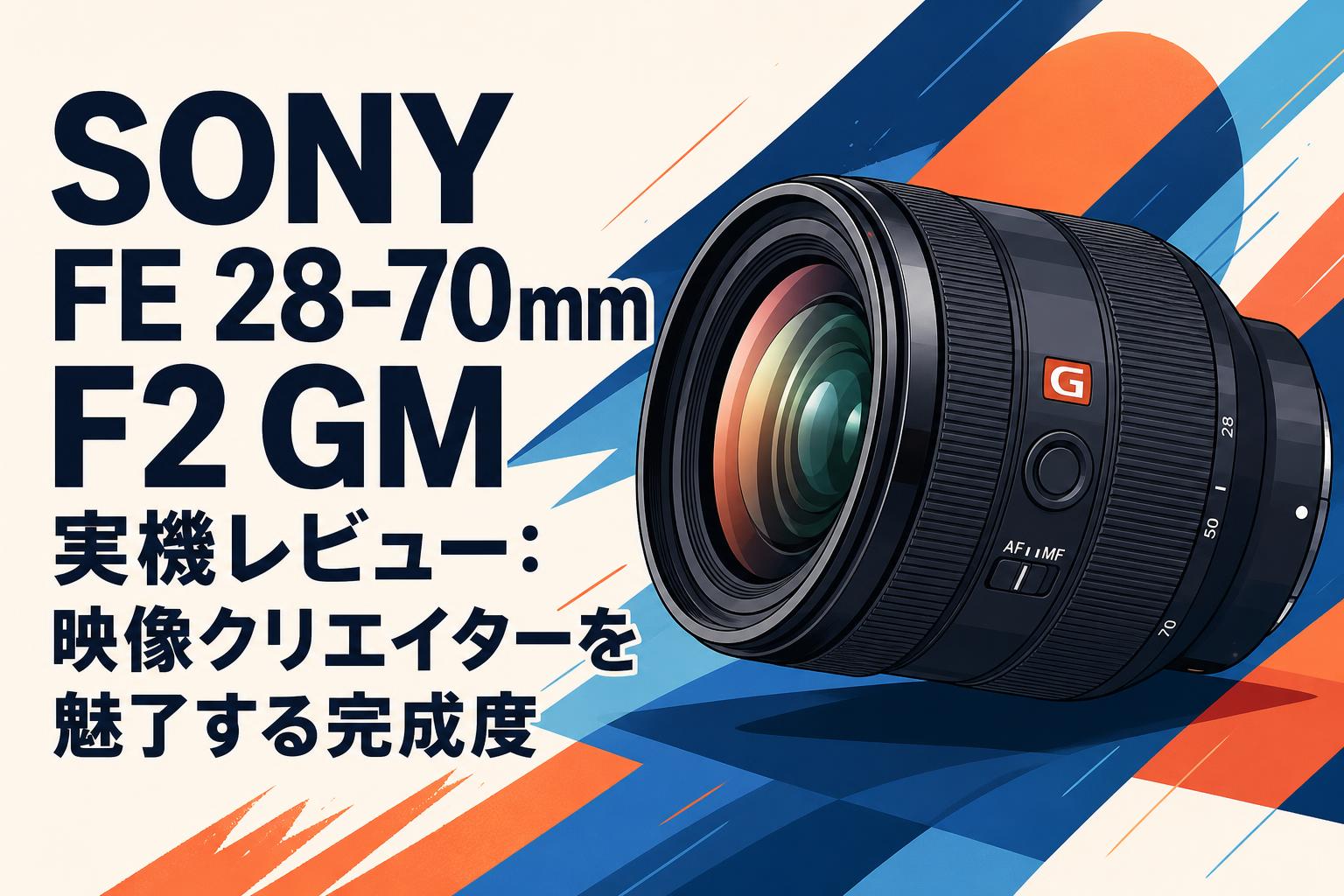 SONY FE 28-70mm F2 GM 実機レビュー：映像クリエイターを魅了する完成度