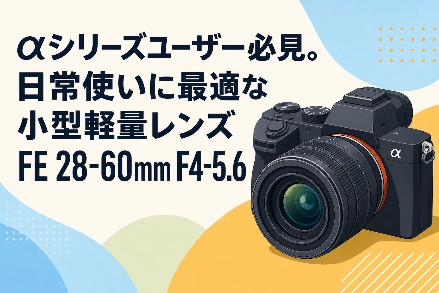 αシリーズユーザー必見。日常使いに最適な小型軽量レンズFE 28-60mm F4-5.6