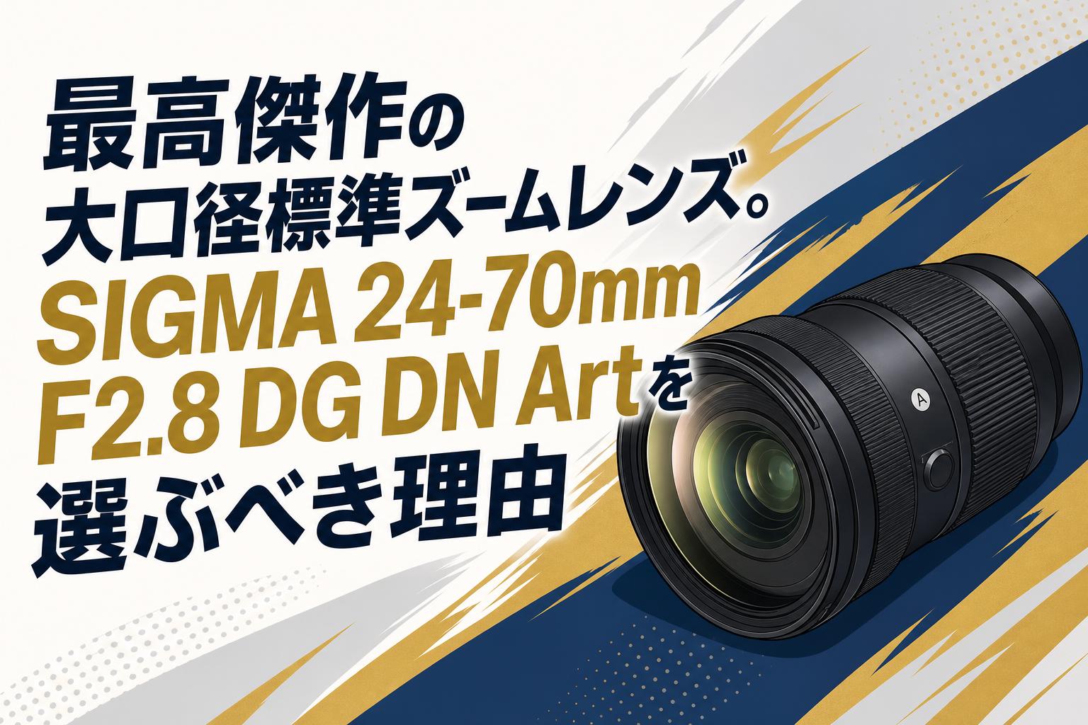 最高傑作の大口径標準ズームレンズ。SIGMA 24-70mm F2.8 DG DN Artを選ぶべき理由