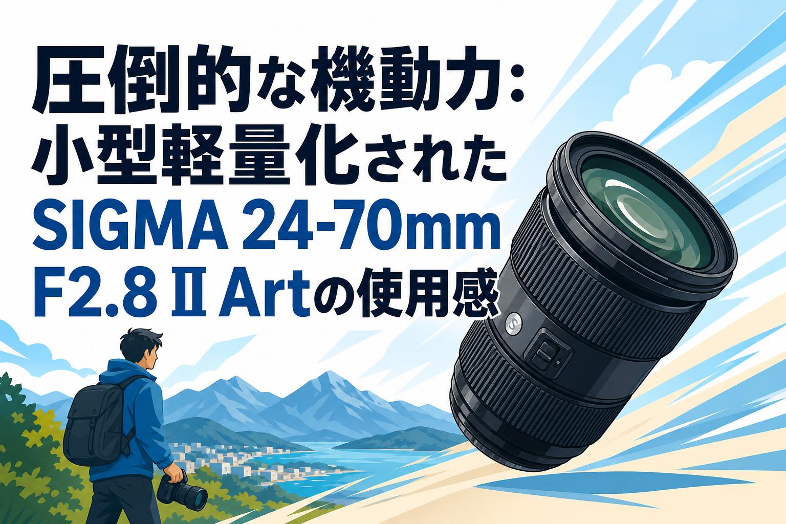 圧倒的な機動力：小型軽量化されたSIGMA 24-70mm F2.8 II Artの使用感