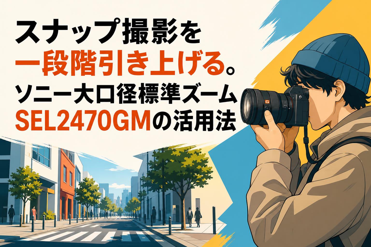 スナップ撮影を一段階引き上げる。ソニー大口径標準ズームSEL2470GMの活用法